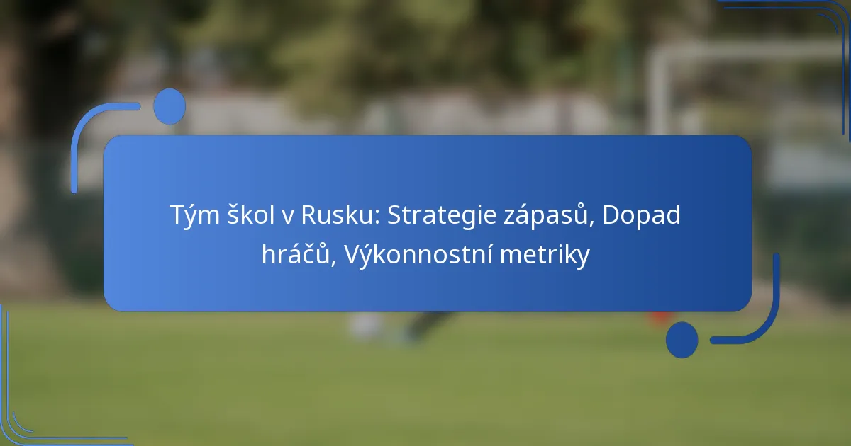 Tým škol v Rusku: Strategie zápasů, Dopad hráčů, Výkonnostní metriky