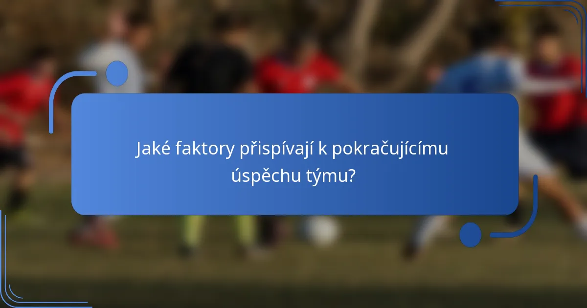 Jaké faktory přispívají k pokračujícímu úspěchu týmu?