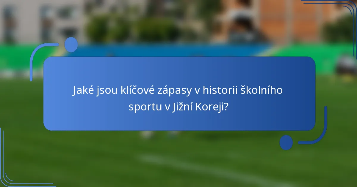 Jaké jsou klíčové zápasy v historii školního sportu v Jižní Koreji?