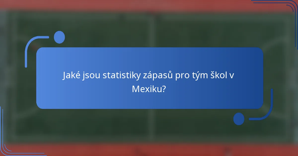 Jaké jsou statistiky zápasů pro tým škol v Mexiku?