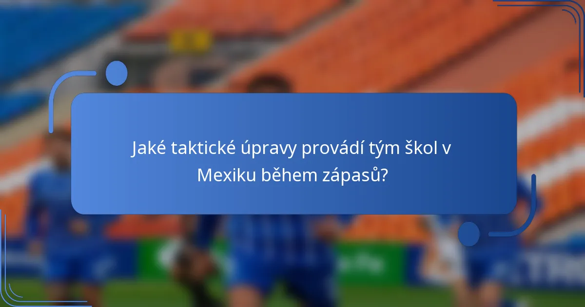 Jaké taktické úpravy provádí tým škol v Mexiku během zápasů?