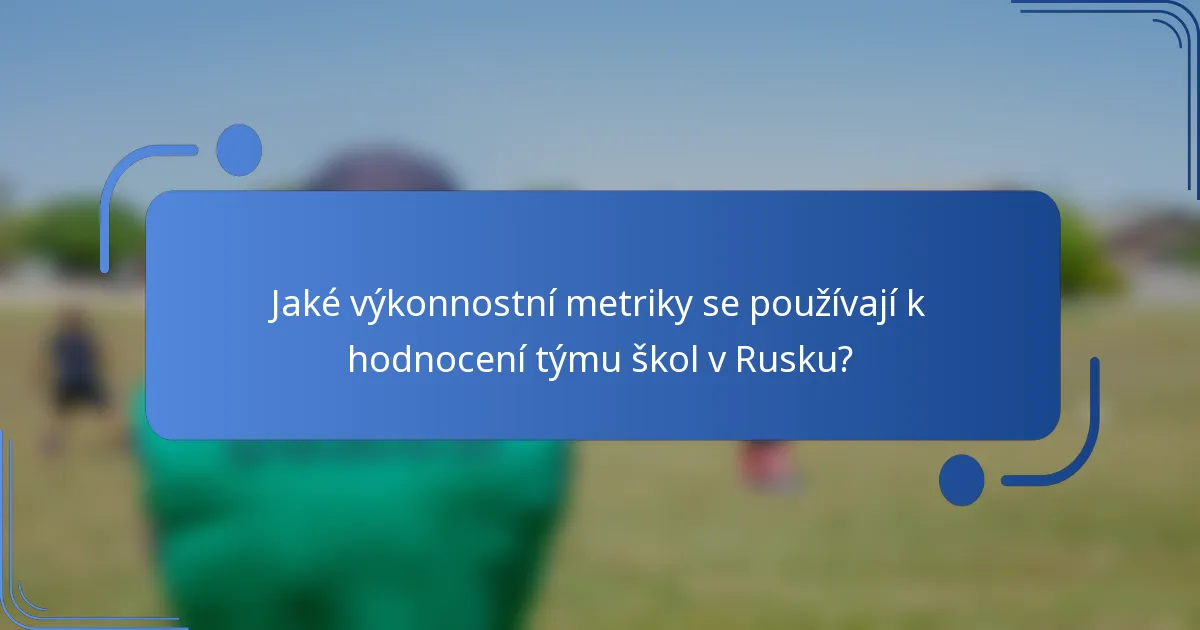 Jaké výkonnostní metriky se používají k hodnocení týmu škol v Rusku?