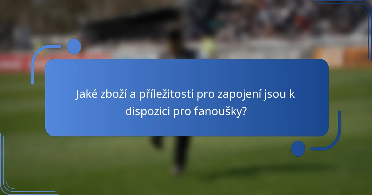 Jaké zboží a příležitosti pro zapojení jsou k dispozici pro fanoušky?