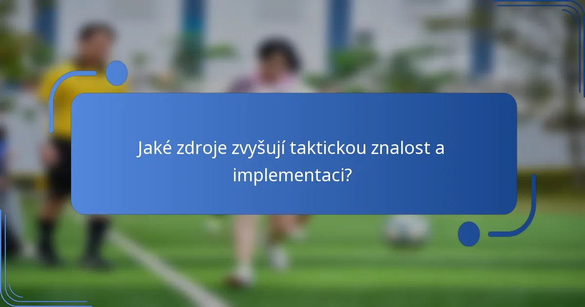 Jaké zdroje zvyšují taktickou znalost a implementaci?