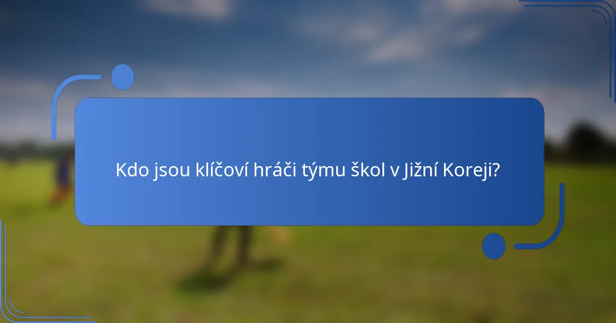 Kdo jsou klíčoví hráči týmu škol v Jižní Koreji?