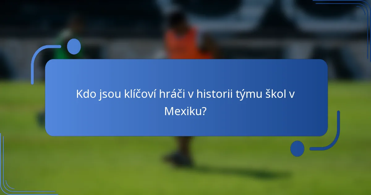Kdo jsou klíčoví hráči v historii týmu škol v Mexiku?